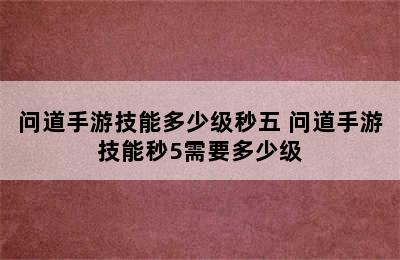 问道手游技能多少级秒五 问道手游技能秒5需要多少级